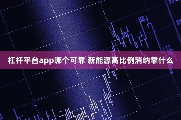 杠杆平台app哪个可靠 新能源高比例消纳靠什么