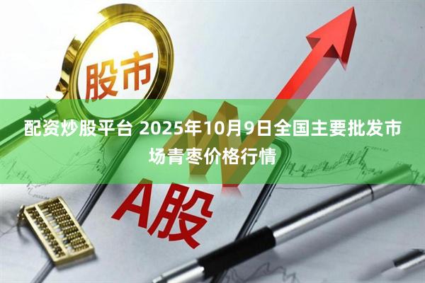 配资炒股平台 2025年10月9日全国主要批发市场青枣价格行情