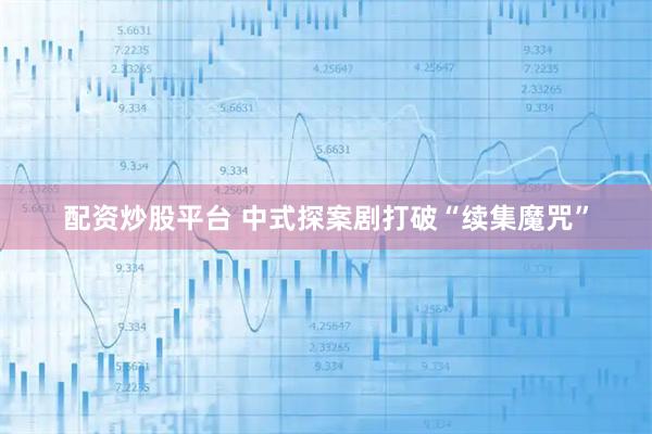 配资炒股平台 中式探案剧打破“续集魔咒”