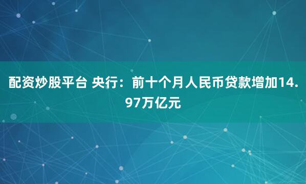 配资炒股平台 央行：前十个月人民币贷款增加14.97万亿元