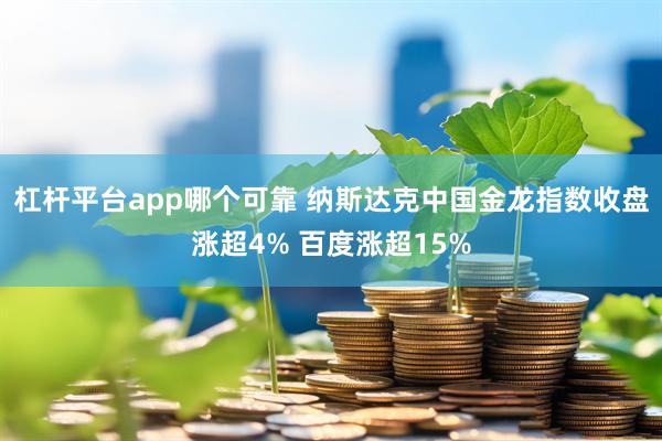 杠杆平台app哪个可靠 纳斯达克中国金龙指数收盘涨超4% 百度涨超15%