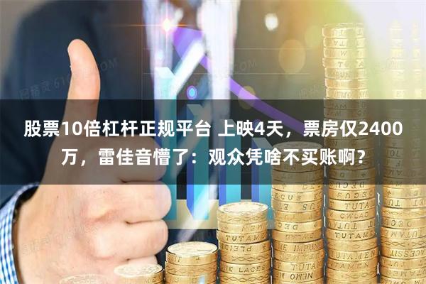 股票10倍杠杆正规平台 上映4天，票房仅2400万，雷佳音懵了：观众凭啥不买账啊？