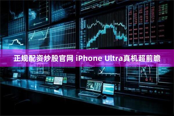 正规配资炒股官网 iPhone Ultra真机超前瞻