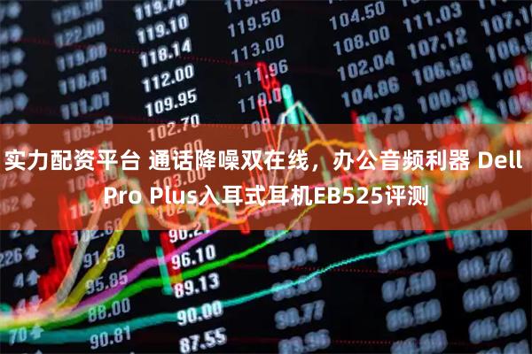 实力配资平台 通话降噪双在线，办公音频利器 Dell Pro Plus入耳式耳机EB525评测