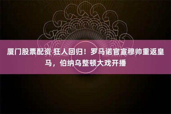 厦门股票配资 狂人回归！罗马诺官宣穆帅重返皇马，伯纳乌整顿大戏开播